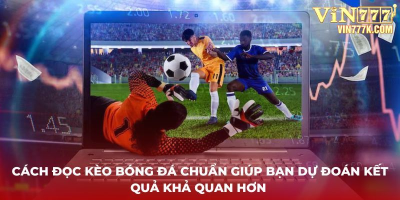 Cách đọc kèo bóng đá chuẩn giúp bạn dự đoán kết quả khả quan hơn 