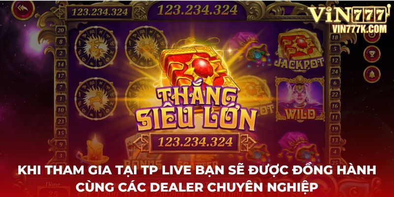 Khi tham gia tại TP Live bạn sẽ được đồng hành cùng các Dealer chuyên nghiệp