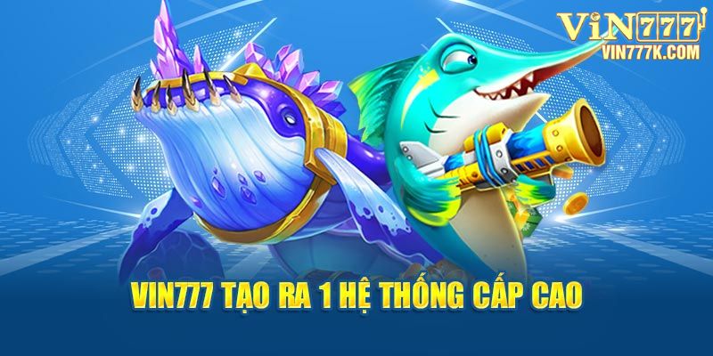 Vin777 tạo ra 1 hệ thống cấp cao